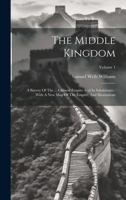 The Middle Kingdom: A Survey Of The ... Chinese Empire And Its Inhabitants: With A New Map Of The Empire, And Illustrations; Volume 1 1020620331 Book Cover
