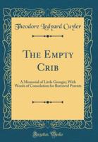 The Empty Crib, a Memorial of Little Georgie [Cuyler] with Words of Consolation for Bereaved Parents - Primary Source Edition 1120758831 Book Cover