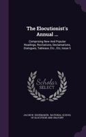 The Elocutionist's Annual ...: Comprising New And Popular Readings, Recitations, Declamations, Dialogues, Tableaux, Etc., Etc, Issue 5... 1275951937 Book Cover