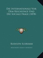 Die Internationale VOR Dem Reichstage Und Die Sociale Frage: 1. Der Gesetzentwurf, 1. Bittschrift an Den Reichstag. 2. Mazzini Uber Die Internationale 1161103880 Book Cover