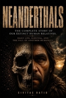 Neanderthals: The Complete Story of Our Extinct Human Relatives. Daily Life, Survival, and the Fall of Another Humanity B0H3ZQX85P Book Cover