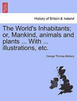 The World's Inhabitants; or, Mankind, animals and plants. With illustrations. 1240909381 Book Cover