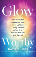 Glow-Worthy: Practices for Awakening Your Inner Light and Loving Yourself as You Are―Broken, Beautiful, and Sacred 1491558598 Book Cover