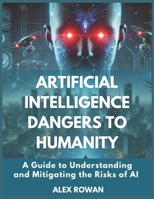 Artificial Intelligence Dangers to Humanity: A Guide to Understanding and Mitigating the Risks of AI B0DWSYKF9L Book Cover
