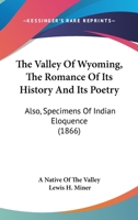 The Valley of Wyoming: The Romance of Its History and Its Poetry : Also, Specimens of Indian Eloquence 1241337365 Book Cover