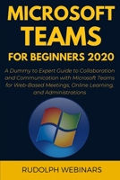 MICROSOFT TEAMS FOR BEGINNERS 2020: A Dummy to Expert Guide to Collaboration and Communication with Microsoft Teams for Web-Based Meetings, Online Learning, and Administrations B08DSX3GQY Book Cover