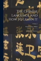 The Chinese Language and How to Learn It; A Manual for Beginners, Volume 1 - Primary Source Edition 1016798806 Book Cover