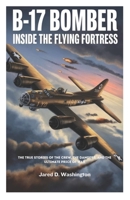 B-17 Bomber: Inside the Flying Fortress: The True Stories of the Crew, the Dangers They Faced, and the Ultimate Price of War B0FPKKXN85 Book Cover
