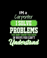 IM A CARPENTER I SOLVE PROBLEMS YOU DON'T KNOW YOU HAVE IN WAYS YOU CAN'T UNDERSTAND: College Ruled Lined Notebook | 120 Pages Perfect Funny Gift keepsake Journal, Diary 1675100896 Book Cover