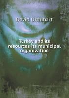 Turkey and its Resources: Its Municipal Organization and Free Trade; the State and Prospects of English Commerce in the East; the New Administration of Greece, its Revenue and National Possessions 1145571360 Book Cover