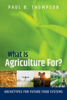 What Is Agriculture For?: Archetypes for Future Food Systems 0197625754 Book Cover