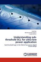 Understanding sub-threshold SCL for ultra-low power application: Sub-threshold logic in the field of low-power digital circuit design 3845444932 Book Cover