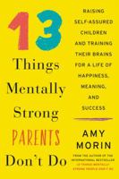 13 Things Mentally Strong Parents Don't Do: Raising Self-Assured Children and Training Their Brains for a Life of Happiness, Meaning, and Success