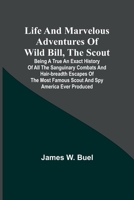 Life and marvelous adventures of Wild Bill, the Scout: being a true an exact history of all the sanguinary combats and hair-breadth escapes of the most famous scout and spy America ever produced. 9356905584 Book Cover