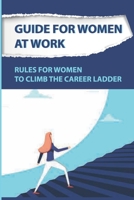 Guide For Women At Work: Rules For Women To Climb The Career Ladder: Climbing The Corporate Ladder B09C3BPBK4 Book Cover