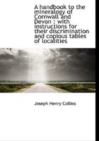 A handbook to the mineralogy of Cornwall and Devon: with instructions for their discrimination and 1016389965 Book Cover