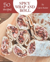 50 Spicy Wrap and Roll Recipes: A Spicy Wrap and Roll Cookbook Everyone Loves! B08PJPWLX2 Book Cover