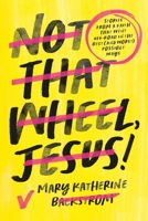 Not That Wheel, Jesus!: Stories From a Faith That Went Off-Road in the Best (and Worst) Possible Ways 1546004181 Book Cover