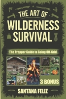 THE ART OF WILDERNESS SURVIVAL - The Prepper Guide to Going Off-Grid: Everything You Need to Know to Live Off-Grid and Survive Any Emergency Preparedness B0DQDFV7SD Book Cover