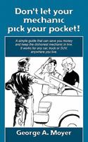 Don't Let Your Mechanic Pick Your Pocket!: A Simple Guide That Can Save You Money and Keep the Dishonest Mechanic in Line. It Works for Any Car, Truck or Suv, Anywhere You Live. 1456319558 Book Cover