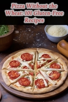 Pizza Without the Wheat: 101 Gluten-Free Recipes B0CLFSX1PD Book Cover