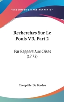 Recherches Sur Le Pouls V3, Part 2: Par Rapport Aux Crises (1772) 1166188116 Book Cover