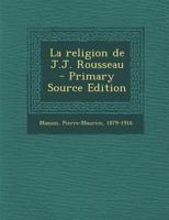 La Religion de J.J. Rousseau ...: Ptie.] La Profession de Foi de Jean-Jacques... 1017240477 Book Cover