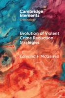Evolution of Violent Crime Reduction Strategies: The Synergy between Innovation, Theory, and Research (Elements in Criminology) 1009879162 Book Cover