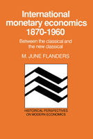 International Monetary Economics, 1870-1960: Between the Classical and the New Classical (Historical Perspectives on Modern Economics) 0521031850 Book Cover