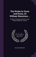 The Works In Verse And Prose, Of William Shenstone ...: Elegies On Several Occasions. Odes, Songs, Ballads, &c. Levities 1348055855 Book Cover