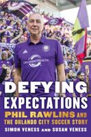 Defying Expectations: Phil Rawlins and the Orlando City Soccer Story 1496201760 Book Cover