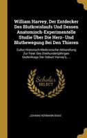 William Harvey, Der Entdecker Des Blutkreislaufs Und Dessen Anatomisch-Experimentelle Studie �ber Die Herz- Und Blutbewegung Bei Den Thieren: Cultur-Historisch-Medicinische Abhandlung Zur Feier Des Dr 0270924426 Book Cover