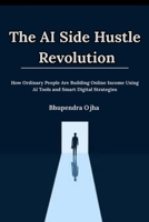 The AI Side Hustle Revolution: How Ordinary People Are Building Online Income Using AI Tools and Smart Digital Strategies B0GTH7WRYQ Book Cover