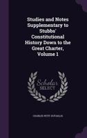 Studies and Notes Supplementary to Stubbs' Constitutional History Down to the Great Charter, Volume 1 1357557469 Book Cover