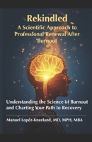 Rekindled: A Scientific Approach to Professional Renewal After Burnout.: Understanding the Science of Burnout and Charting Your Path to Recovery. B0F1V5T387 Book Cover