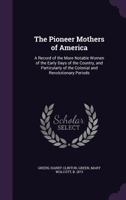 The Pioneer Mothers of America: A Record of the More Notable Women of the Early Days of the Country, and Particularly of the Colonial and Revolutionary Periods 1354309359 Book Cover