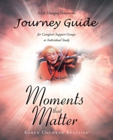 Moments that Matter; A Life Changing Companion Journey Guide for Caregiver Support Groups or Individual Study B0CGSRMMBK Book Cover