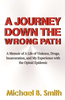 A Journey Down The Wrong Path: A Memoir of A Life of Violence, Drugs, Incarceration, and My Experience with the Opioid Epidemic B0863VPHHF Book Cover