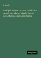 Dialoghi, lettere, racconti, aneddoti e descrizioni ad uso dei principianti nello studio della lingua italiana (Italian Edition) 3388031932 Book Cover