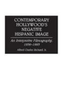 Contemporary Hollywood's Negative Hispanic Image: An Interpretive Filmography, 1956-1993 (Bibliographies and Indexes in the Performing Arts) 0313288410 Book Cover