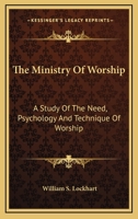 The Ministry Of Worship: A Study Of The Need, Psychology And Technique Of Worship 1430497645 Book Cover