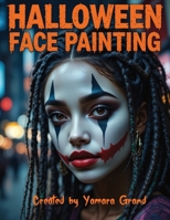 Halloween Face Painting: Step-by-Step Halloween Makeup & Face Paint Ideas for Teens and Adults – Spooky, Bold & Beautiful Looks – Created by Yamara Grand 8368391326 Book Cover