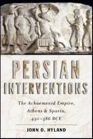 Persian Interventions: The Achaemenid Empire, Athens, and Sparta, 450-386 BCE 1421423707 Book Cover