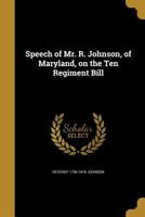 Speech of Mr. R. Johnson, of Maryland, on the Ten Regiment Bill 1359374876 Book Cover