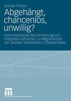 Abgehangt, Chancenlos, Unwillig?: Eine Empirische Reorientierung Von Integrationstheorien Zu Migrantinnen Der Zweiten Generation in Deutschland 3531164996 Book Cover