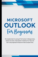 Microsoft Outlook For Beginners: The Complete Guide To Learning All The Functions To Manage Emails, Organize Your Inbox, Create Systems To Optimize Your Tasks B0CDLC9MBK Book Cover