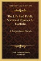 The Life and Public Service of James A. Garfield. A Biographical Sketch 3337010911 Book Cover
