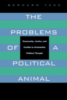 The Problems of a Political Animal: Community, Justice, and Conflict in Aristotelian Political Thought 0520081676 Book Cover