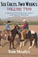 Six Colts, Two Weeks, Volume Two: A Special Colt Starting Clinic with Harry Whitney 0999246526 Book Cover