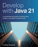 Develop with Java 21: A Comprehensive Guide to Writing Clean, Modern, and Object-Oriented Code B0FRN7S8FL Book Cover